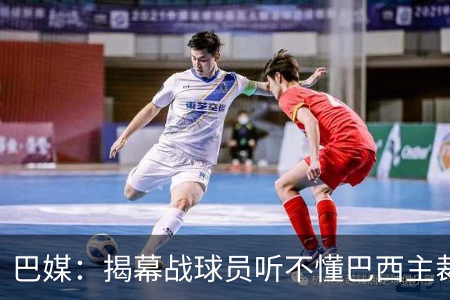 巴媒：揭幕战球员听不懂巴西主裁的散装英语，逗笑巴西球迷